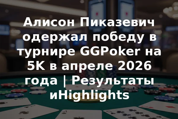 Алисон Пиказевич одержал победу в турнире GGPoker на 5K в апреле 2026 года | Результаты иHighlights