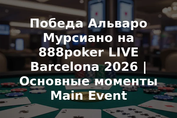 Победа Альваро Мурсиано на 888poker LIVE Barcelona 2026 | Основные моменты Main Event