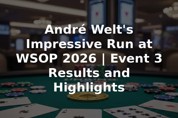 André Welt's Impressive Run at WSOP 2026 | Event 3 Results and Highlights