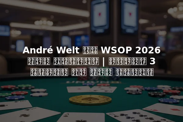 André Welt की WSOP 2026 में प्रगति | इवेंट 3 फाइनल डे में सफलता