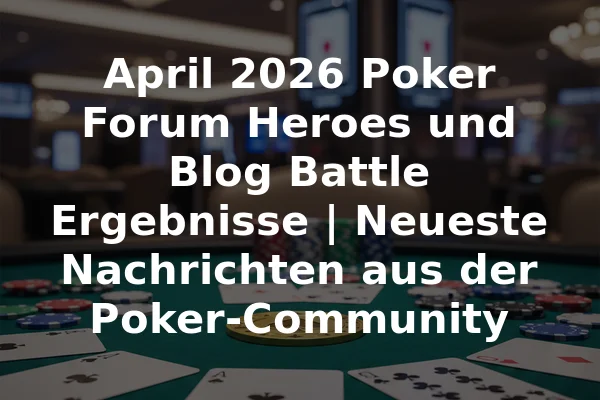 April 2026 Poker Forum Heroes und Blog Battle Ergebnisse | Neueste Nachrichten aus der Poker-Community