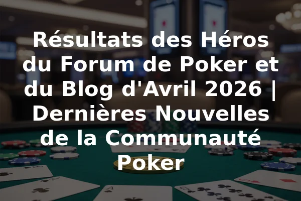Résultats des Héros du Forum de Poker et du Blog d'Avril 2026 | Dernières Nouvelles de la Communauté Poker