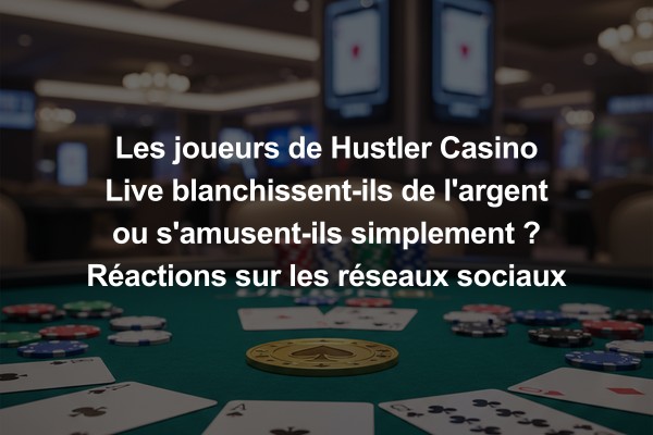 Les joueurs de Hustler Casino Live blanchissent-ils de l'argent ou s'amusent-ils simplement ? Réactions sur les réseaux sociaux en 2026