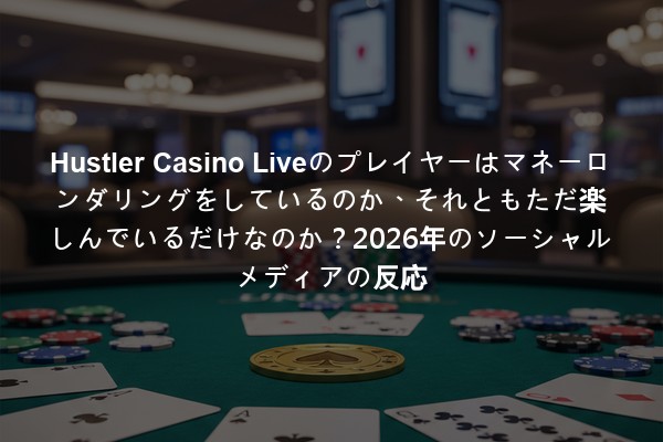 Hustler Casino Liveのプレイヤーはマネーロンダリングをしているのか、それともただ楽しんでいるだけなのか？2026年のソーシャルメディアの反応