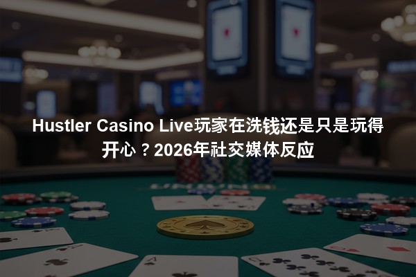 Hustler Casino Live玩家在洗钱还是只是玩得开心？2026年社交媒体反应
