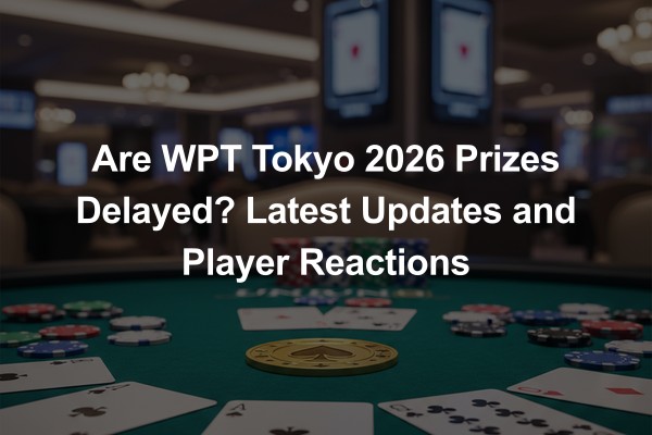 Are WPT Tokyo 2026 Prizes Delayed? Latest Updates and Player Reactions