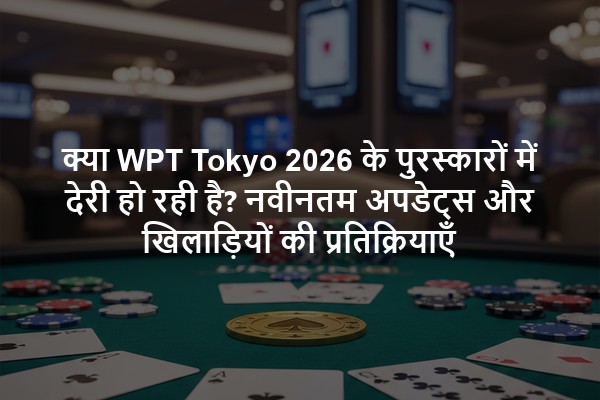 क्या WPT Tokyo 2026 के पुरस्कारों में देरी हो रही है? नवीनतम अपडेट्स और खिलाड़ियों की प्रतिक्रियाएँ