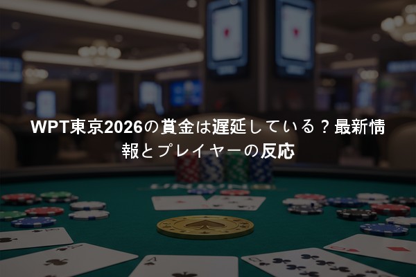 WPT東京2026の賞金は遅延している？最新情報とプレイヤーの反応