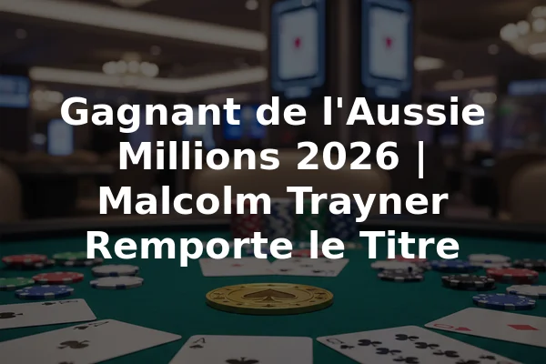 Gagnant de l'Aussie Millions 2026 | Malcolm Trayner Remporte le Titre