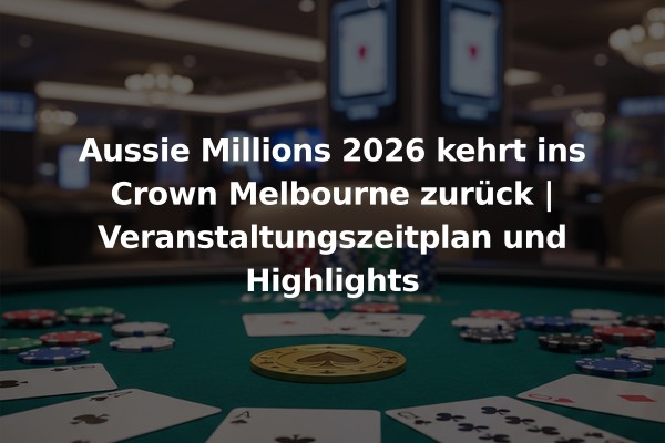 Aussie Millions 2026 kehrt ins Crown Melbourne zurück | Veranstaltungszeitplan und Highlights