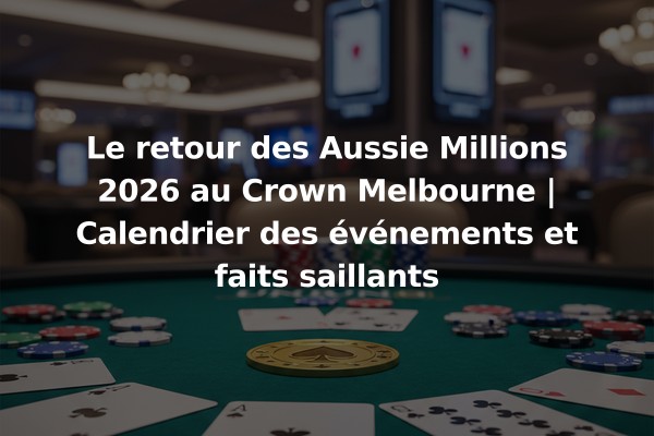 Le retour des Aussie Millions 2026 au Crown Melbourne | Calendrier des événements et faits saillants