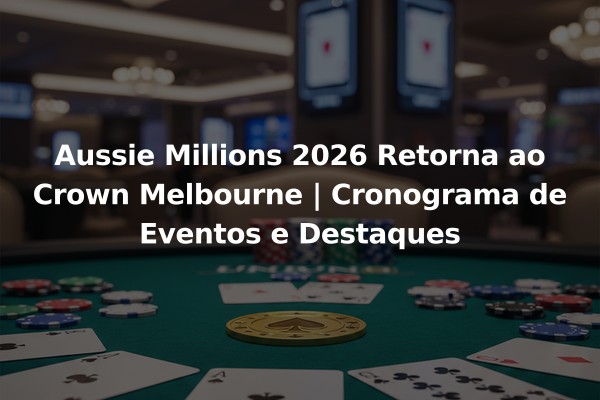 Aussie Millions 2026 Retorna ao Crown Melbourne | Cronograma de Eventos e Destaques