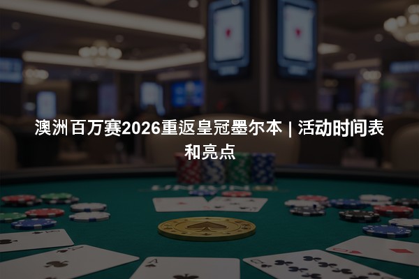澳洲百万赛2026重返皇冠墨尔本 | 活动时间表和亮点