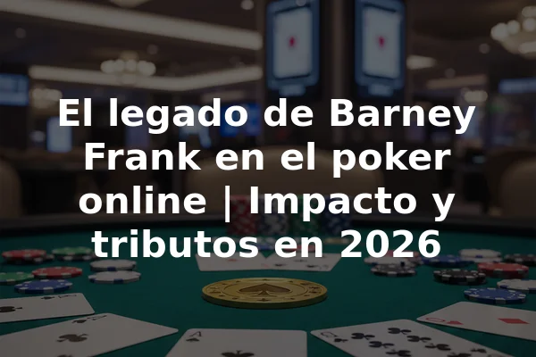 El legado de Barney Frank en el poker online | Impacto y tributos en 2026