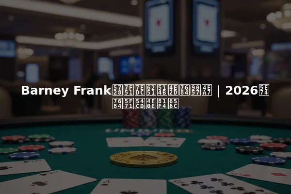 Barney Frank在网络扑克中的遗产 | 2026年的影响与致敬