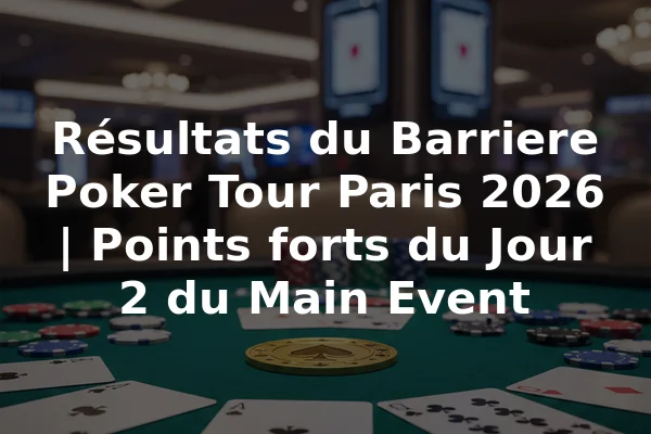 Résultats du Barriere Poker Tour Paris 2026 | Points forts du Jour 2 du Main Event