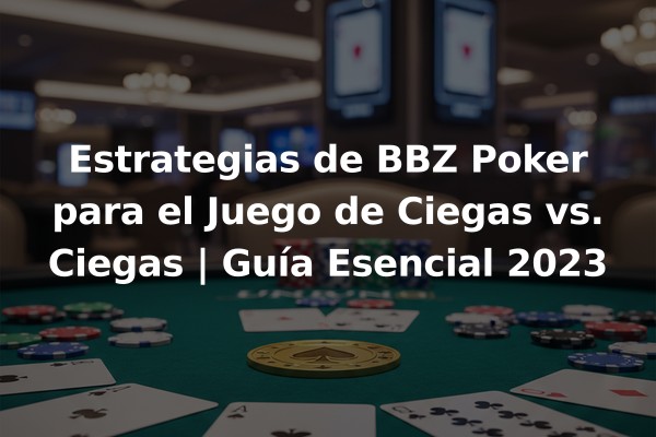 Estrategias de BBZ Poker para el Juego de Ciegas vs. Ciegas | Guía Esencial 2023