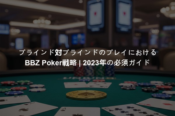ブラインド対ブラインドのプレイにおけるBBZ Poker戦略 | 2023年の必須ガイド