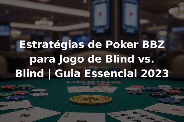 Estratégias de Poker BBZ para Jogo de Blind vs. Blind | Guia Essencial 2023