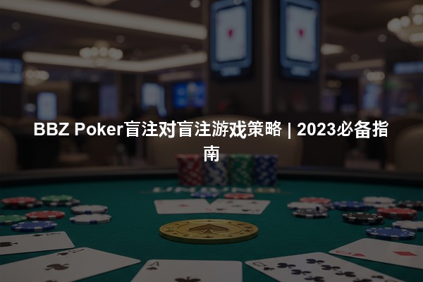 BBZ Poker盲注对盲注游戏策略 | 2023必备指南