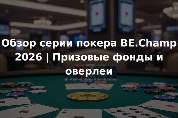 Обзор серии покера BE.Champ 2026 | Призовые фонды и оверлеи