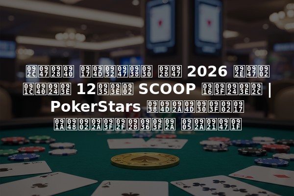 बेनी ग्लेसर ने 2026 में जीता 12वां SCOOP खिताब | PokerStars स्प्रिंग चैंपियनशिप अपडेट