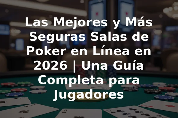 Las Mejores y Más Seguras Salas de Poker en Línea en 2026 | Una Guía Completa para Jugadores