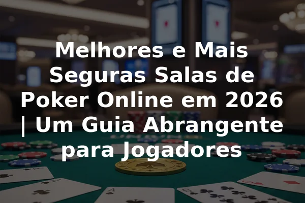 Melhores e Mais Seguras Salas de Poker Online em 2026 | Um Guia Abrangente para Jogadores