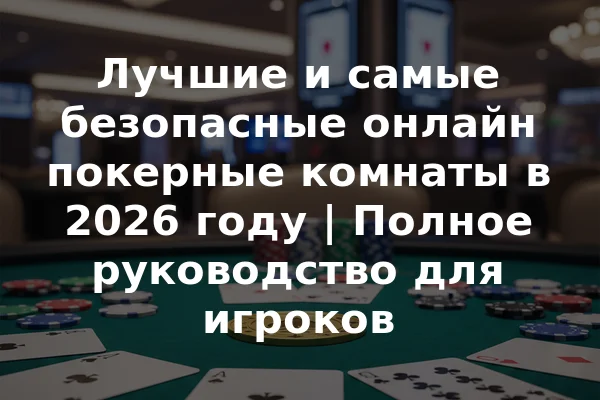 Лучшие и самые безопасные онлайн покерные комнаты в 2026 году | Полное руководство для игроков