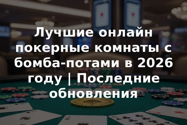 Лучшие онлайн покерные комнаты с бомба-потами в 2026 году | Последние обновления