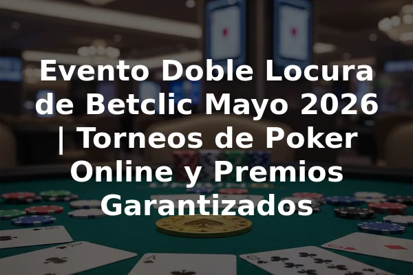 Evento Doble Locura de Betclic Mayo 2026 | Torneos de Poker Online y Premios Garantizados