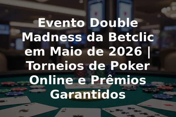 Evento Double Madness da Betclic em Maio de 2026 | Torneios de Poker Online e Prêmios Garantidos