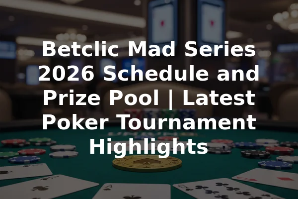 Betclic Mad Series 2026 Schedule and Prize Pool | Latest Poker Tournament Highlights