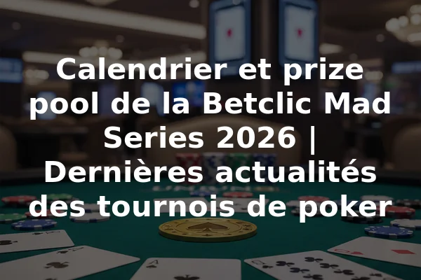 Calendrier et prize pool de la Betclic Mad Series 2026 | Dernières actualités des tournois de poker