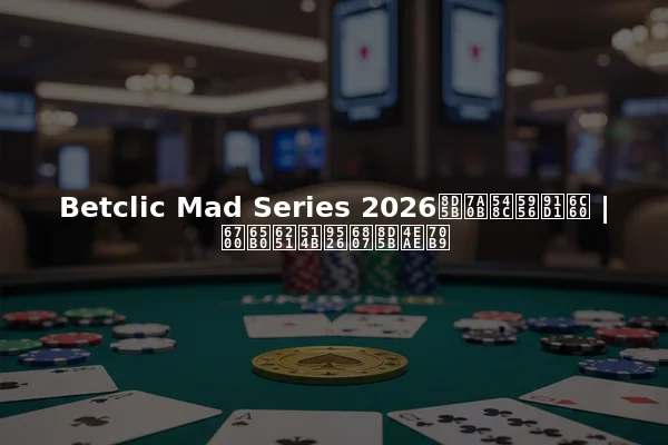 Betclic Mad Series 2026赛程和奖金池 | 最新扑克锦标赛亮点
