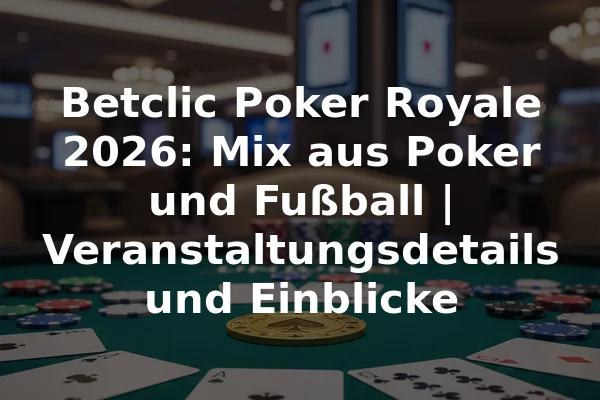 Betclic Poker Royale 2026: Mix aus Poker und Fußball | Veranstaltungsdetails und Einblicke