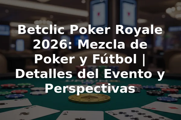 Betclic Poker Royale 2026: Mezcla de Poker y Fútbol | Detalles del Evento y Perspectivas
