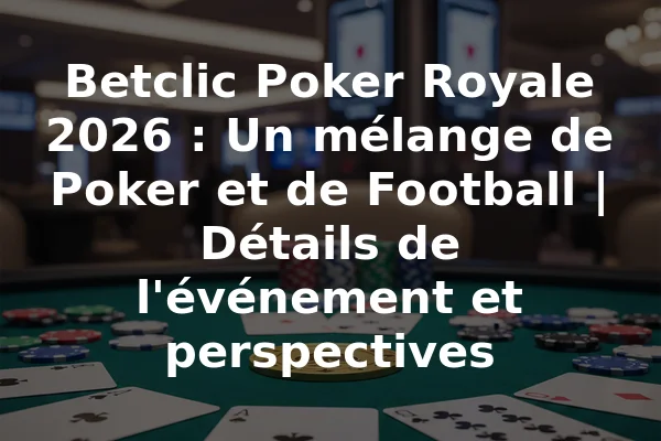 Betclic Poker Royale 2026 : Un mélange de Poker et de Football | Détails de l'événement et perspectives