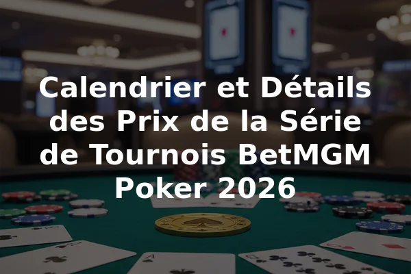 Calendrier et Détails des Prix de la Série de Tournois BetMGM Poker 2026