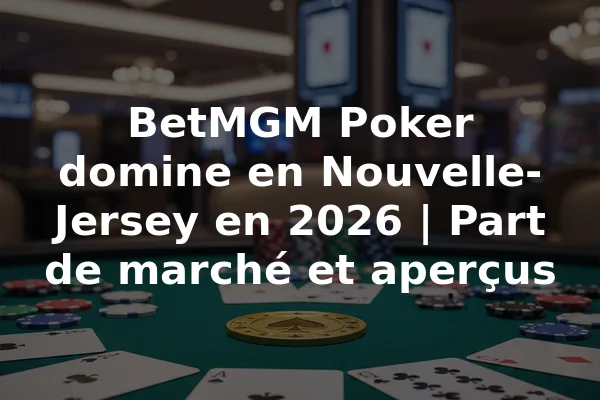 BetMGM Poker domine en Nouvelle-Jersey en 2026 | Part de marché et aperçus