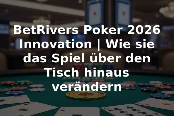 BetRivers Poker 2026 Innovation | Wie sie das Spiel über den Tisch hinaus verändern