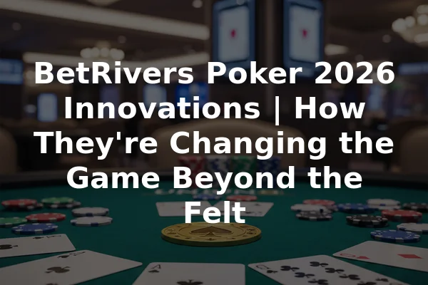 BetRivers Poker 2026 Innovations | How They're Changing the Game Beyond the Felt
