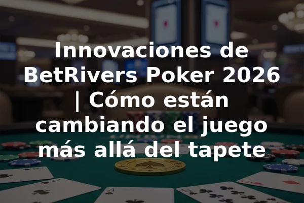 Innovaciones de BetRivers Poker 2026 | Cómo están cambiando el juego más allá del tapete