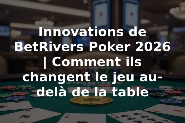 Innovations de BetRivers Poker 2026 | Comment ils changent le jeu au-delà de la table