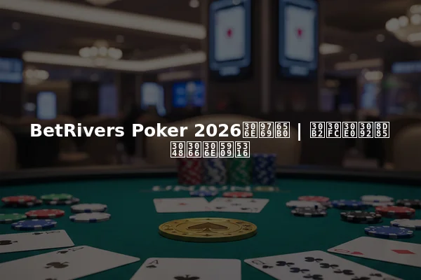 BetRivers Poker 2026の革新 | ゲームを超えての変化