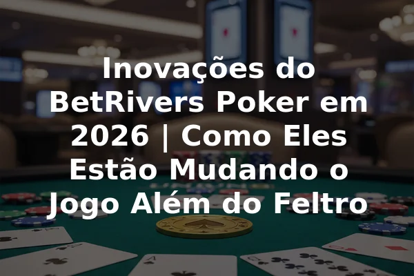 Inovações do BetRivers Poker em 2026 | Como Eles Estão Mudando o Jogo Além do Feltro