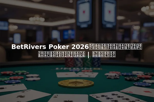 BetRivers Poker 2026年春季選手権シリーズが新記録を樹立 | 最新情報
