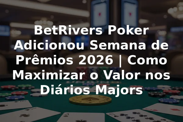 BetRivers Poker Adicionou Semana de Prêmios 2026 | Como Maximizar o Valor nos Diários Majors