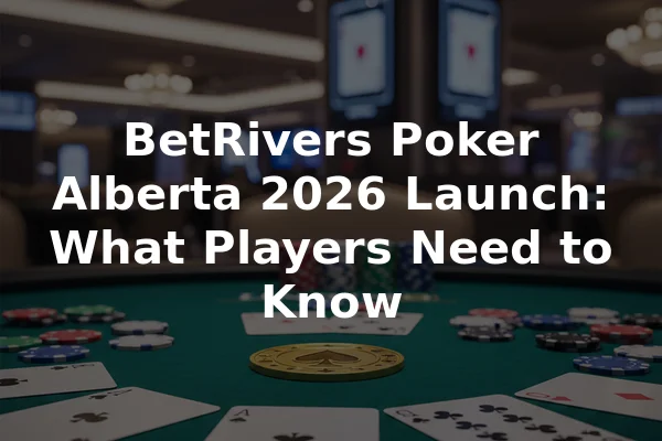 BetRivers Poker Alberta 2026 Launch: What Players Need to Know