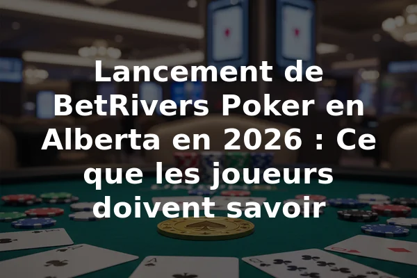 Lancement de BetRivers Poker en Alberta en 2026 : Ce que les joueurs doivent savoir